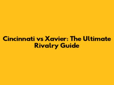 Cincinnati vs Xavier: The Ultimate Rivalry Guide