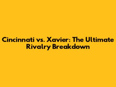 Cincinnati vs. Xavier: The Ultimate Rivalry Breakdown