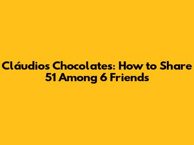 Cláudio's Chocolates: How to Share 51 Among 6 Friends