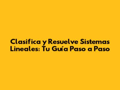 Clasifica y Resuelve Sistemas Lineales: Tu Guía Paso a Paso