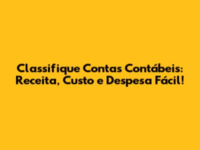 Classifique Contas Contábeis: Receita, Custo e Despesa Fácil!