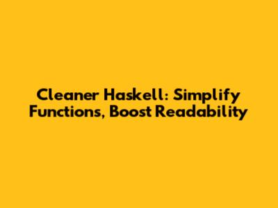 Cleaner Haskell: Simplify Functions, Boost Readability