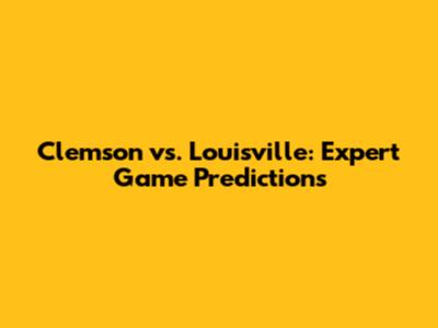 Clemson vs. Louisville: Expert Game Predictions