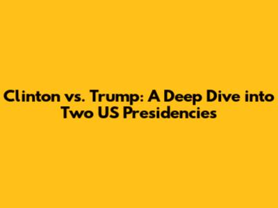 Clinton vs. Trump: A Deep Dive into Two US Presidencies