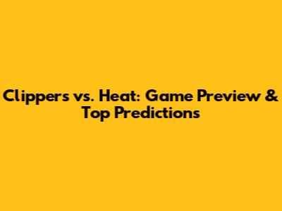 Clippers vs. Heat: Game Preview & Top Predictions