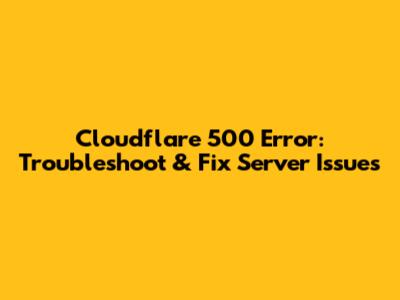 Cloudflare 500 Error: Troubleshoot & Fix Server Issues