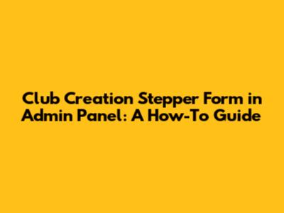 Club Creation Stepper Form in Admin Panel: A How-To Guide