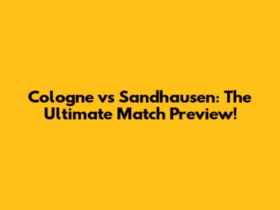 Cologne vs Sandhausen: The Ultimate Match Preview!