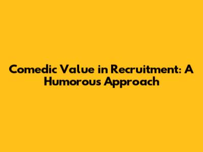 Comedic Value in Recruitment: A Humorous Approach