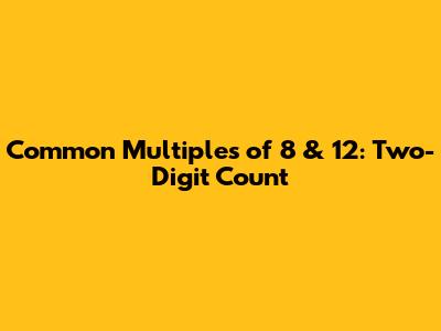 Common Multiples of 8 & 12: Two-Digit Count