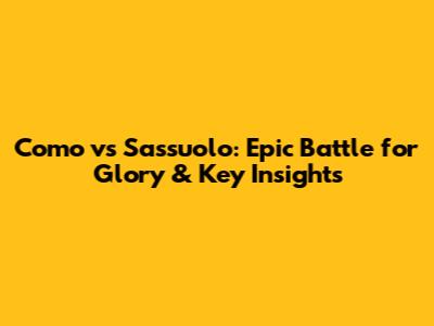 Como vs Sassuolo: Epic Battle for Glory & Key Insights