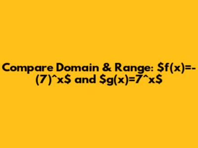 Compare Domain & Range: $f(x)=-(7)^x$ and $g(x)=7^x$