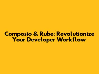 Composio & Rube: Revolutionize Your Developer Workflow
