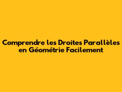 Comprendre les Droites Parallèles en Géométrie Facilement