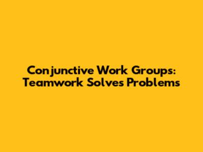 Conjunctive Work Groups: Teamwork Solves Problems