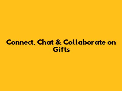 Connect, Chat & Collaborate on Gifts