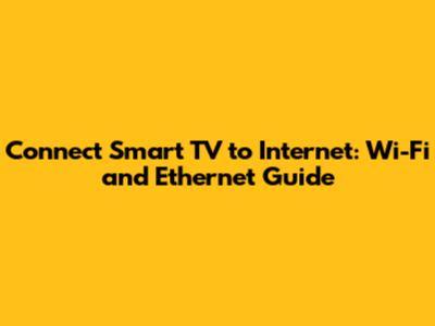 Connect Smart TV to Internet: Wi-Fi and Ethernet Guide