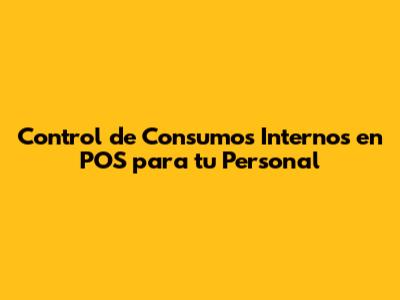 Control de Consumos Internos en POS para tu Personal