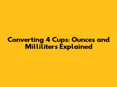Converting 4 Cups: Ounces and Milliliters Explained