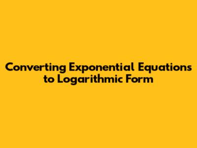 Converting Exponential Equations to Logarithmic Form