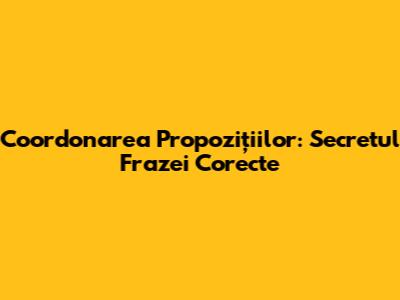 Coordonarea Propozițiilor: Secretul Frazei Corecte