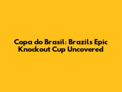 Copa do Brasil: Brazil's Epic Knockout Cup Uncovered