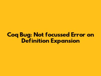Coq Bug: "Not_focussed" Error on Definition Expansion