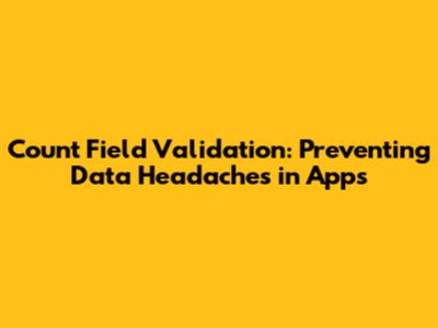 Count Field Validation: Preventing Data Headaches in Apps