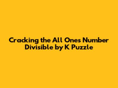Cracking the 'All Ones' Number Divisible by K Puzzle