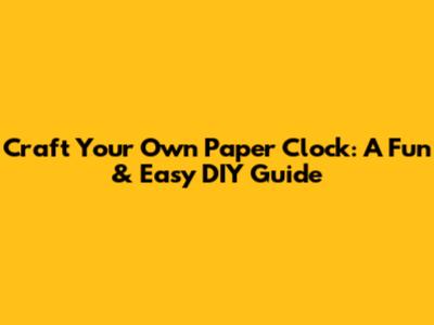 Craft Your Own Paper Clock: A Fun & Easy DIY Guide
