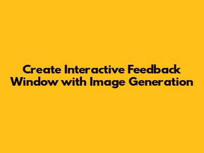 Create Interactive Feedback Window with Image Generation