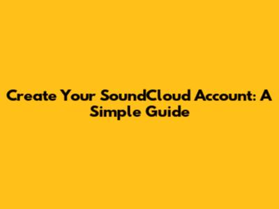 Create Your SoundCloud Account: A Simple Guide