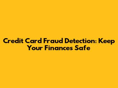 Credit Card Fraud Detection: Keep Your Finances Safe