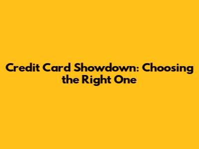 Credit Card Showdown: Choosing the Right One