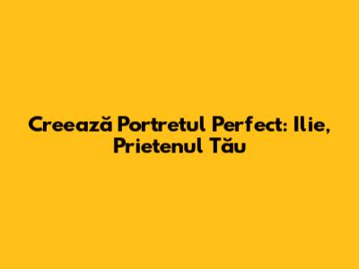 Creează Portretul Perfect: Ilie, Prietenul Tău