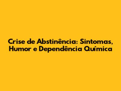 Crise de Abstinência: Sintomas, Humor e Dependência Química