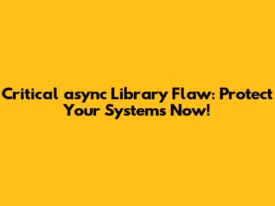 Critical `async` Library Flaw: Protect Your Systems Now!