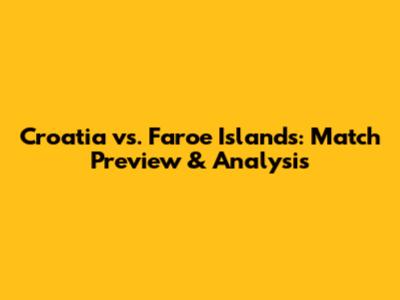 Croatia vs. Faroe Islands: Match Preview & Analysis