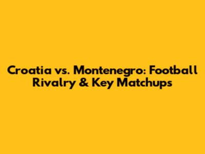 Croatia vs. Montenegro: Football Rivalry & Key Matchups