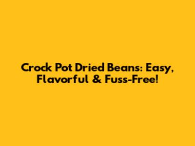 Crock Pot Dried Beans: Easy, Flavorful & Fuss-Free!