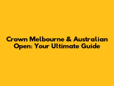 Crown Melbourne & Australian Open: Your Ultimate Guide