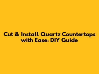 Cut & Install Quartz Countertops with Ease: DIY Guide