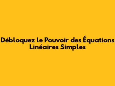 Débloquez le Pouvoir des Équations Linéaires Simples