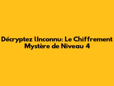 Décryptez l'Inconnu: Le Chiffrement Mystère de Niveau 4