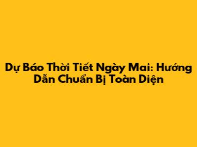 Dự Báo Thời Tiết Ngày Mai: Hướng Dẫn Chuẩn Bị Toàn Diện