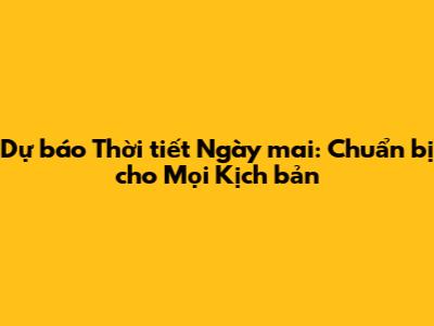 Dự báo Thời tiết Ngày mai: Chuẩn bị cho Mọi Kịch bản