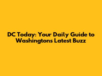 DC Today: Your Daily Guide to Washington's Latest Buzz