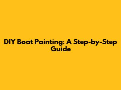 DIY Boat Painting: A Step-by-Step Guide