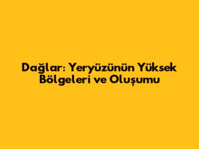 Dağlar: Yeryüzünün Yüksek Bölgeleri ve Oluşumu