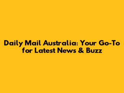 Daily Mail Australia: Your Go-To for Latest News & Buzz